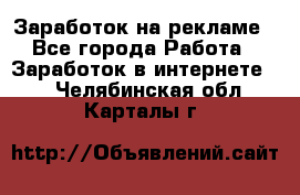 Заработок на рекламе - Все города Работа » Заработок в интернете   . Челябинская обл.,Карталы г.